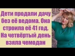 Истории из жизни | Аудио рассказы | Дети продали дачу без её ведома. Она строила | Жизненные истории