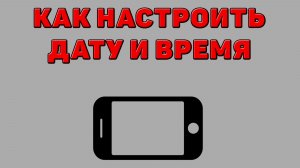 Как настроить дату и время на Телефоне