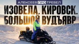 АЛЕКСЕЕВ.ПРО | ТРЕВЕЛ ИЗОВЕЛА. КИРОВСК. БОЛЬШОЙ ВУДЪЯВР
