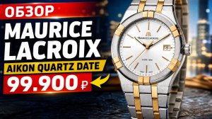 MAURICE LACROIX AIKON/ЧАСЫ В ДОРОГОМ ОБЛИЧИИ/КВАРЦЕВЫЕ ЧАСЫ ЗА 100.000 - СТОИТ ЛИ ТОГО?