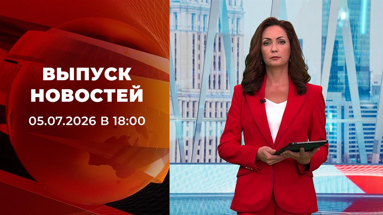Выпуск новостей в 18:00 от 05.07.2026 смотреть онлайн
