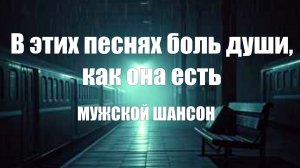 МУЖСКОЙ ШАНСОН|В этих песнях боль души, как она есть|ДУШЕВНЫЕ ПЕСНИ