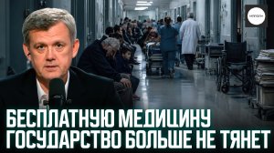 БЕСПЛАТНУЮ МЕДИЦИНУ ГОСУДАРСТВО БОЛЬШЕ НЕ ТЯНЕТ