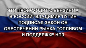 Что происходит с бензином в России: Владимир Путин подписал закон об обеспечении рынка топливом и