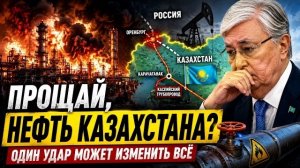 «Прощай, нефть Казахстана? Один удар может изменить мировой энергетический рынок»