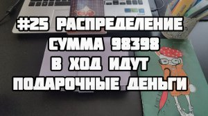 #25 распределение 98398 рублей. В ход идут подарочные деньги.