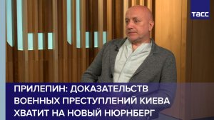 Прилепин: доказательств военных преступлений Киева хватит на новый Нюрнберг