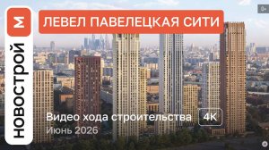 Обзор ЖК «Левел Павелецкая Сити» / Ход строительства / июнь 2026 г.