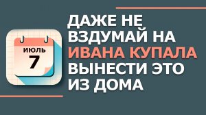 7 Июля - Народные приметы и традиции. Что нельзя сегодня делать в день Ивана Купалы