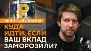 Эван Голованов. Что делать, если вклад в банке заморозили?