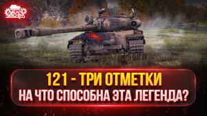121 — НА ЧТО ЖЕ СЕГОДНЯ СПОСОБЕН ЭТОТ ТАНК ? ● МОЙ ПУТЬ К ТРЁМ ОТМЕТКАМ