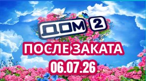 ДОМ-2 ПОСЛЕ ЗАКАТА 06.07.2026