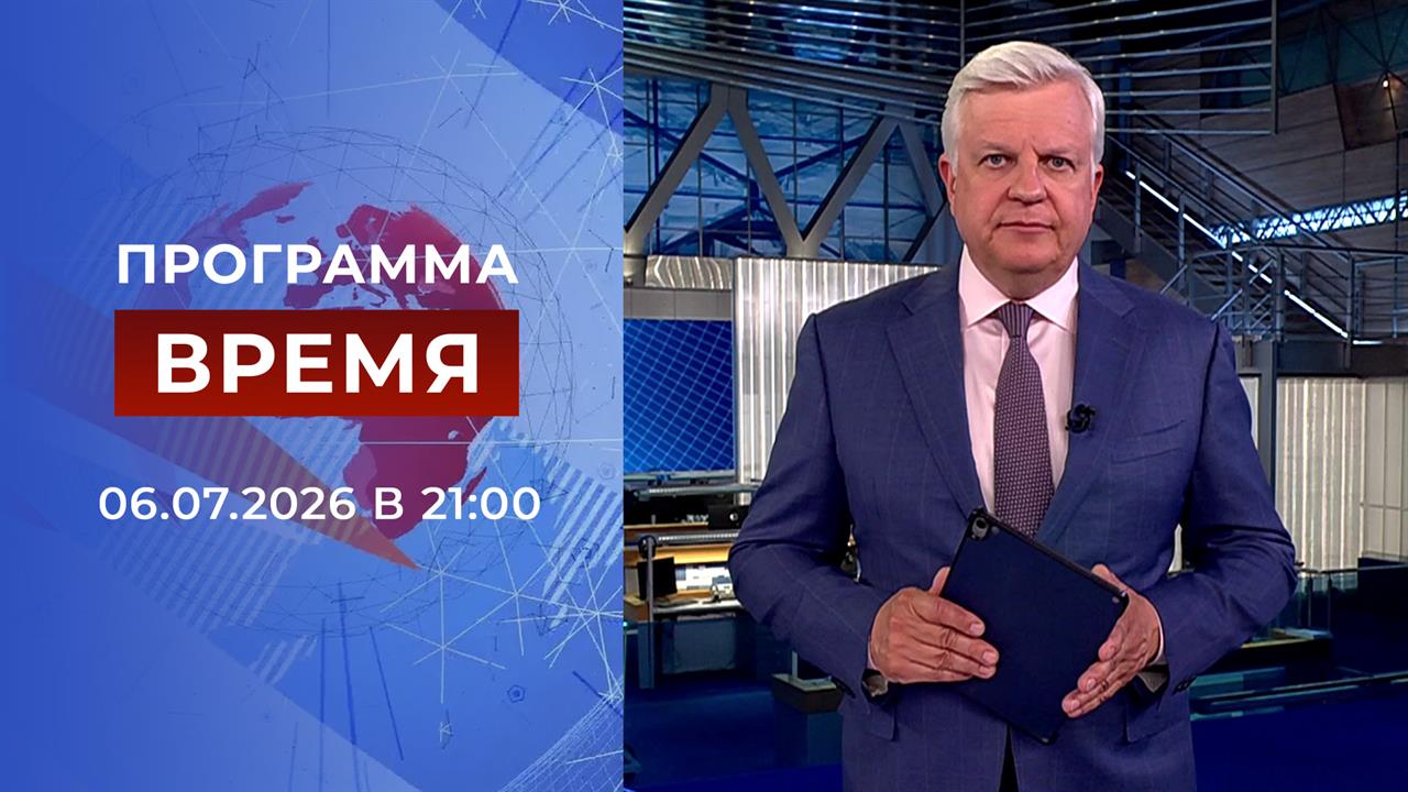 Выпуск программы "Время" от 06.07.2026 смотреть онлайн