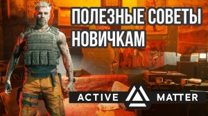 ACTIVE MATTER | ПОЛЕЗНЫЕ СОВЕТЫ НОВИЧКАМ!