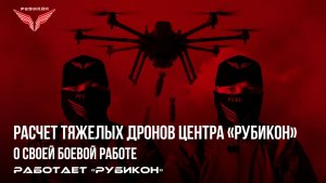 Бойцы «Рубикона» из расчета тяжелых дронов рассказываю о своей боевой работе