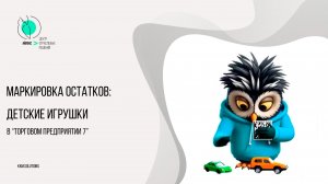 Маркировка остатков: детские игрушки в Торговом предприятии 7