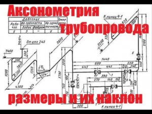 Аксонометрия трубопровода  размеры и их наклон