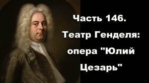 Часть 146. Театр Генделя: опера «Юлий Цезарь»
