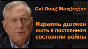 Полковник Дуглас Макгрегор: Израиль должен жить в постоянном состоянии войны
