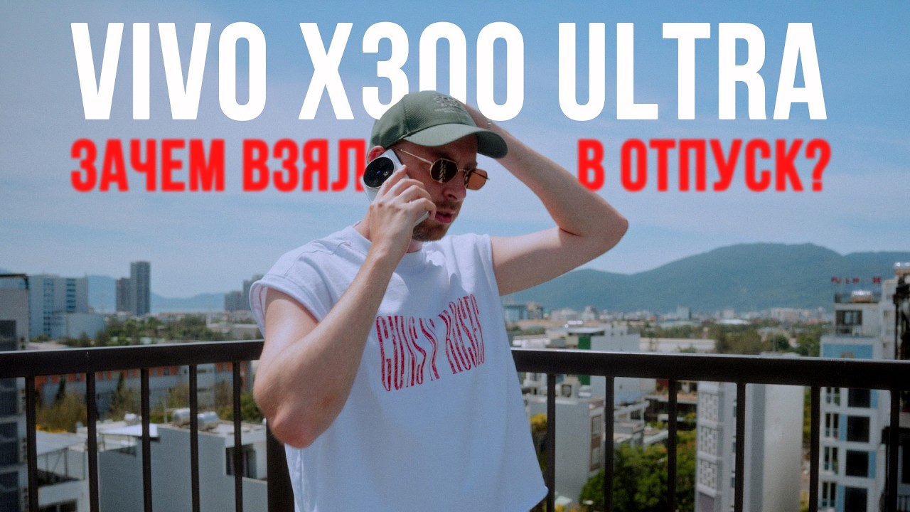 Vivo X300 Ultra — идеальный телефон для отпуска?