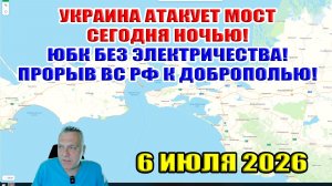 Украина атакует Крымский мост сегодня вечером! ЮБК без электричества. Прорыв к Доброполью! 6.06.26