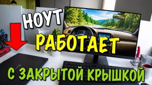 РАБОТА НОУТБУКА С ЗАКРЫТОЙ КРЫШКОЙ. ЭТО ВОЗМОЖНО!