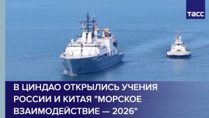 В Циндао открылись учения России и Китая «Морское взаимодействие — 2026»