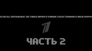 А что если зеркальные заставки Первого Канала существовали в наше время ЧАСТЬ 2