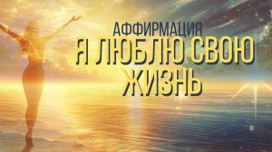 ✨ Я ЛЮБЛЮ СВОЮ ЖИЗНЬ – Мощная аффирмация для счастья и радости ✨