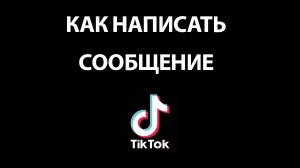 Как написать сообщение в ТИК ТОК? Не могу отправить сообщение в Тик Ток
