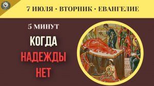 7 июля Евангелие Как Бог отвечает, когда надежды уже нет