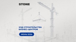 Ход строительства бизнес-центров STONE — июнь 2026 г.