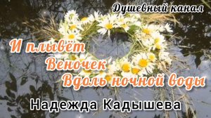И ПЛЫВЁТ ВЕНОЧЕК ВДОЛЬ НОЧНОЙ ВОДЫ