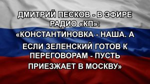 Дмитрий Песков - в эфире Радио «КП»: «Константиновка - наша. А если Зеленский готов к переговорам