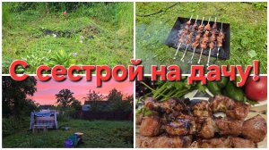 06-07-2026 Опять на даче, но без мужиков) // Шашлык с сестрой.