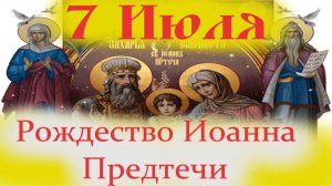 7 Июля -РОЖДЕСТВО ИОАННА ПРЕДТЕЧИ!
