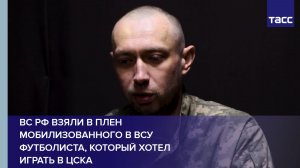 ВС РФ взяли в плен мобилизованного в ВСУ футболиста, который хотел играть в ЦСКА
