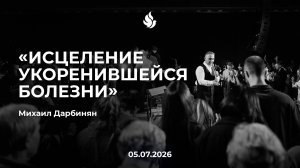 «ИСЦЕЛЕНИЕ УКОРЕНИВШЕЙСЯ БОЛЕЗНИ»  Михаил Дарбинян 05.07.2026
