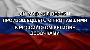СК раскрыл версии произошедшего с пропавшими в российском регионе девочками