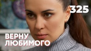 ВЕРНУ ЛЮБИМОГО | Серия 325