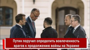 Путин поручил определить вовлеченность врагов к продолжению войны на Украине