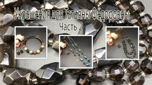 РАУХТОПАЗ. ВАРИСЦИТ. АГАТ БОТСВАНА. Украшения для Татьяны Фёдоровны из Москвы. Часть 2.