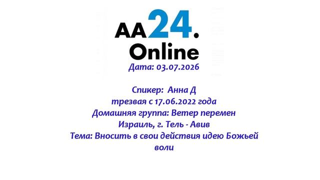 03.07.2026 Анна Д., трезвая с 17.06.2022 Израиль ТЕМА: Вносить в свои действия идею Божьей воли