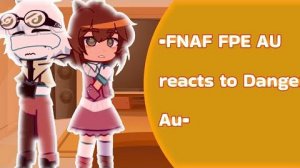 __•Fnaf fpe AU reacts to Danger AU•___
