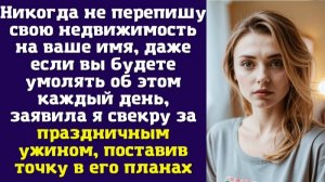 Никогда не перепишу свою недвижимость на ваше имя, даже если вы будете умолять об этом каждый день