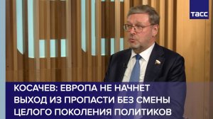 Косачев: Европа не начнет выход из пропасти без смены целого поколения политиков