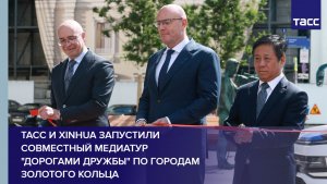 ТАСС и Xinhua запустили совместный медиатур «Дорогами дружбы» по городам Золотого кольца