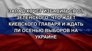 Запад хочет избавиться от Зеленского: что ждет киевского главаря и ждать ли осенью выборов на Укра