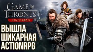 Вышла Game of Thrones: Kingsroad - Шикарная ActionRPG на все платформы для фанатов. Быстрый обзор.