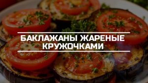 Баклажаны жареные кружочками.